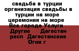 свадьба в турции, организация свадьбы в турции на море, церемония на море - Все города Услуги » Другие   . Дагестан респ.,Дагестанские Огни г.